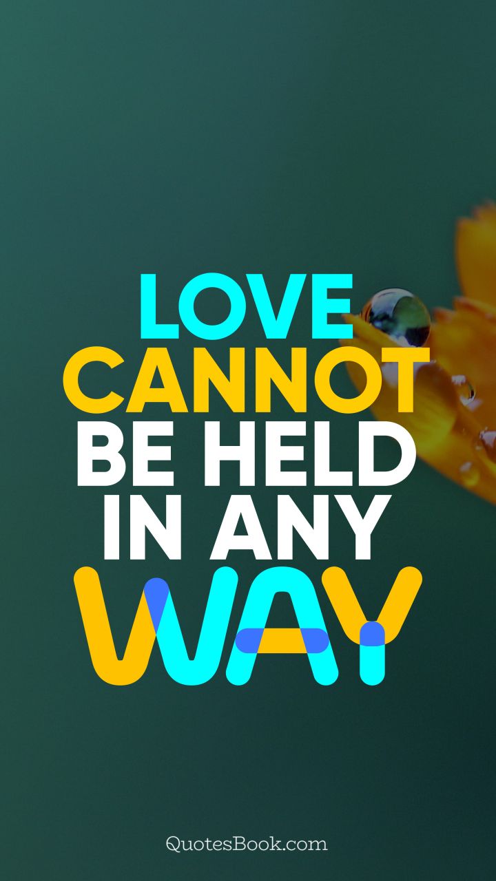 Love cannot be held in any way. - Quote by QuotesBook