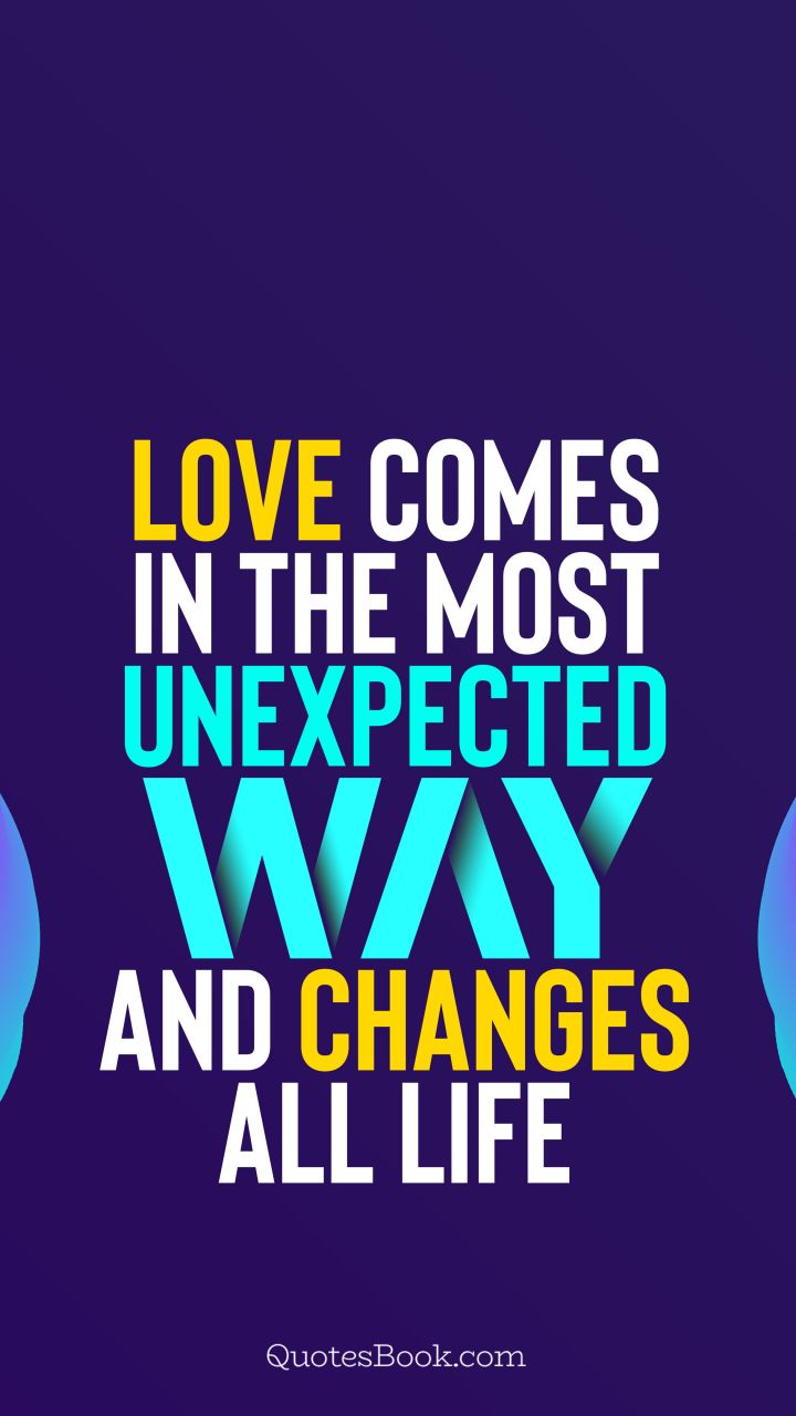 Love comes in the most unexpected way and changes all life. - Quote by QuotesBook