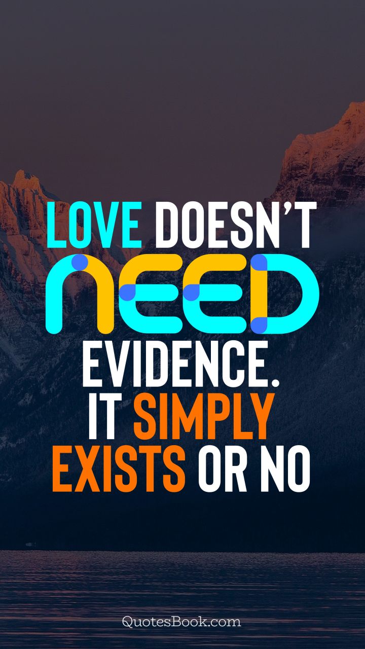 Love doesn’t need evidence. It simply exists or no. - Quote by QuotesBook