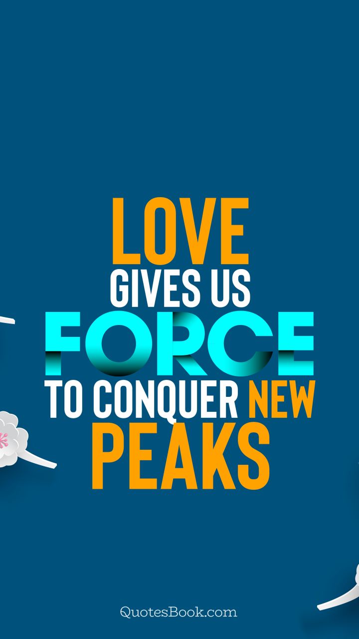 Love gives us force to conquer new peaks. - Quote by QuotesBook