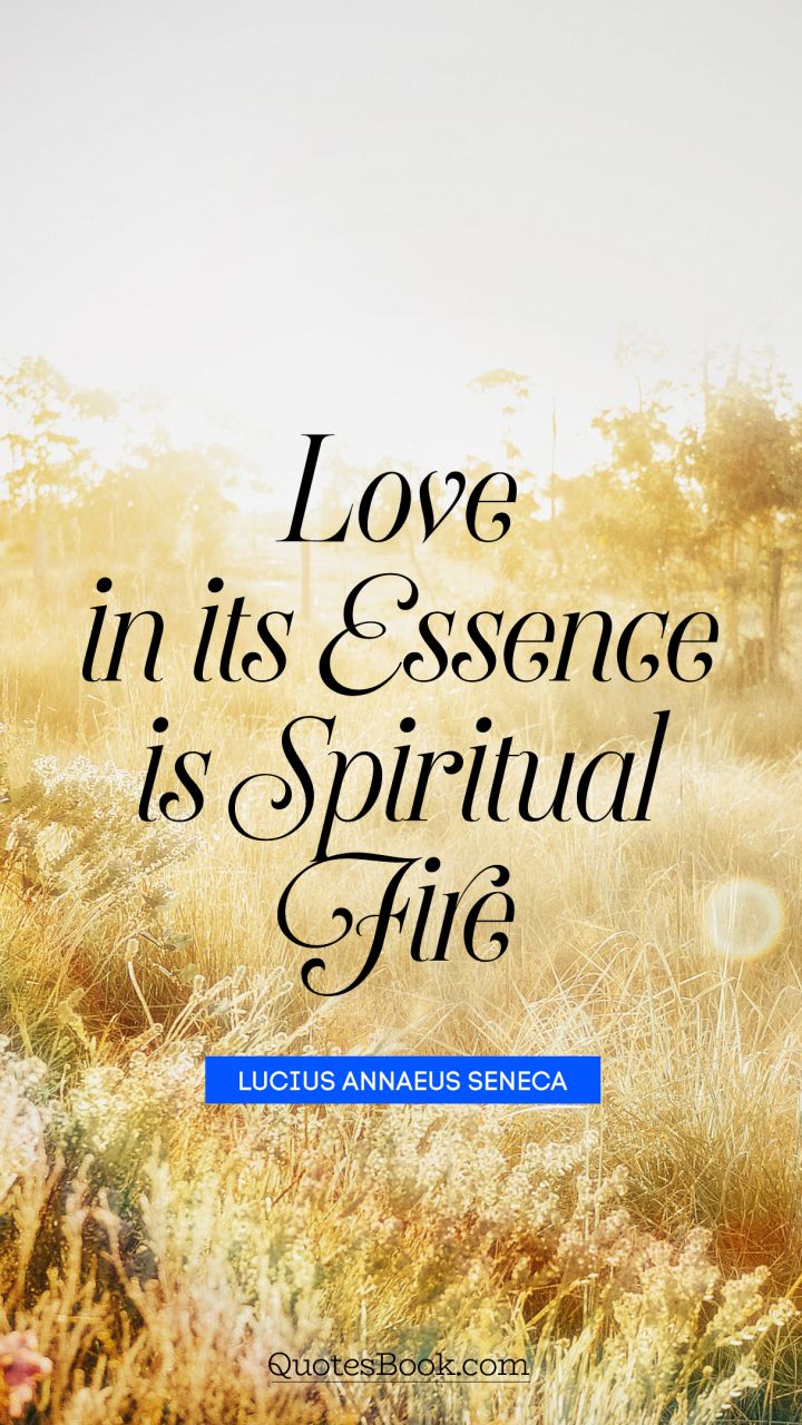 Love in its essence is spiritual fire. - Quote by Lucius Annaeus Seneca