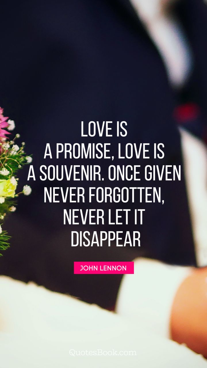 Love is a promise, love is a souvenir. Once given never forgotten, never let it disappear. - Quote by John Lennon