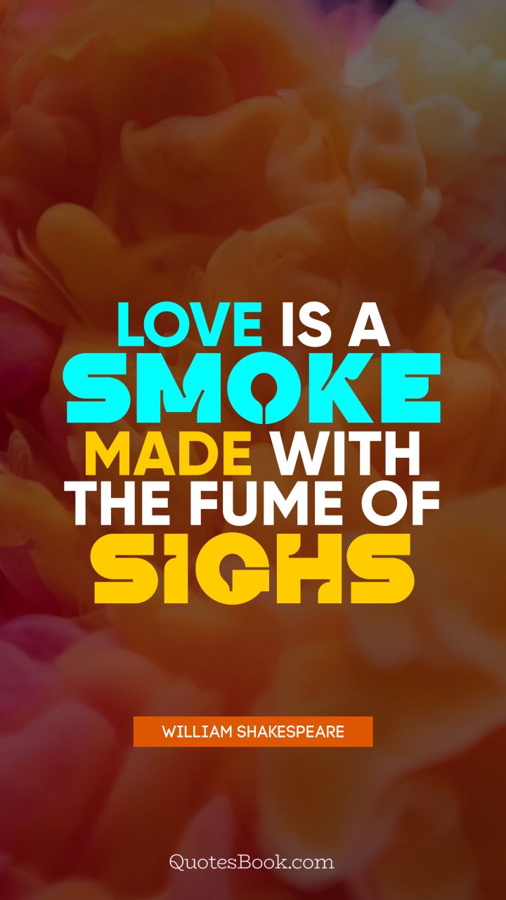 Love is a smoke made with the fume of sighs. - Quote by William Shakespeare