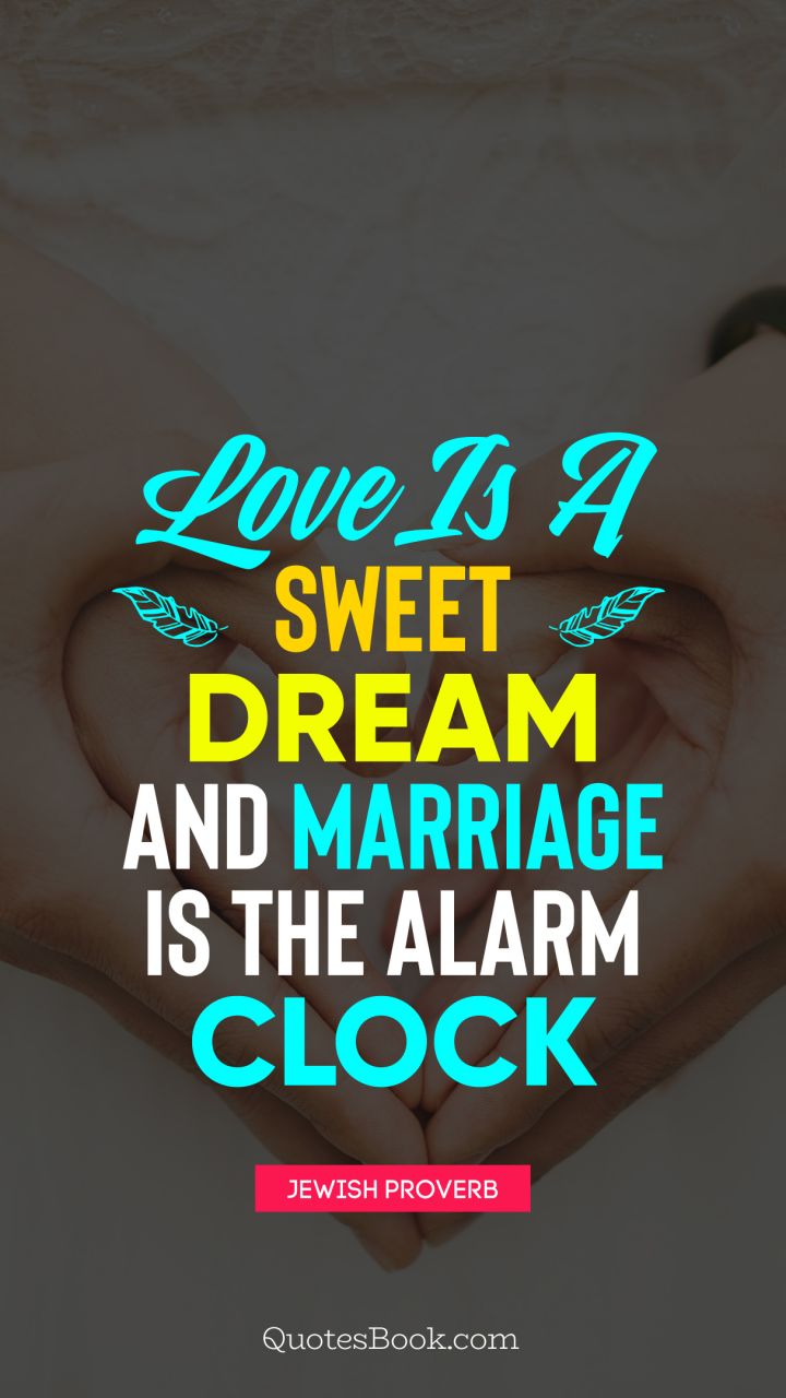Love is a sweet dream and marriage is the alarm clock. - Quote by Jewish Proverb