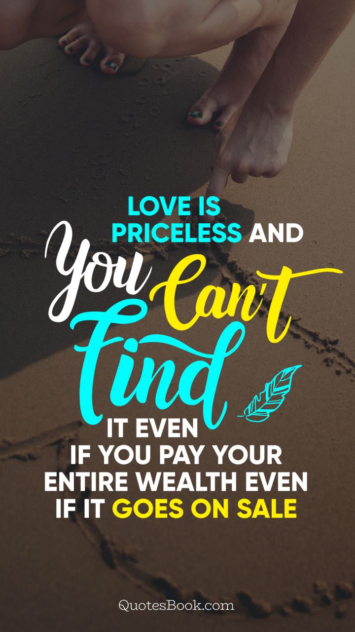 Love is priceless and you can’t find it even if you pay your entire wealth even if it goes on sale