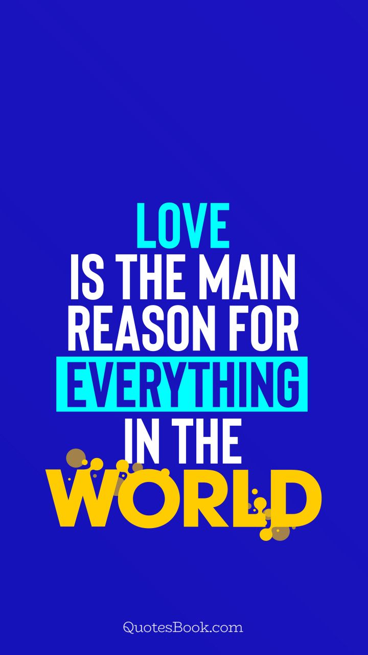 Love is the main reason for everything in the world. - Quote by QuotesBook