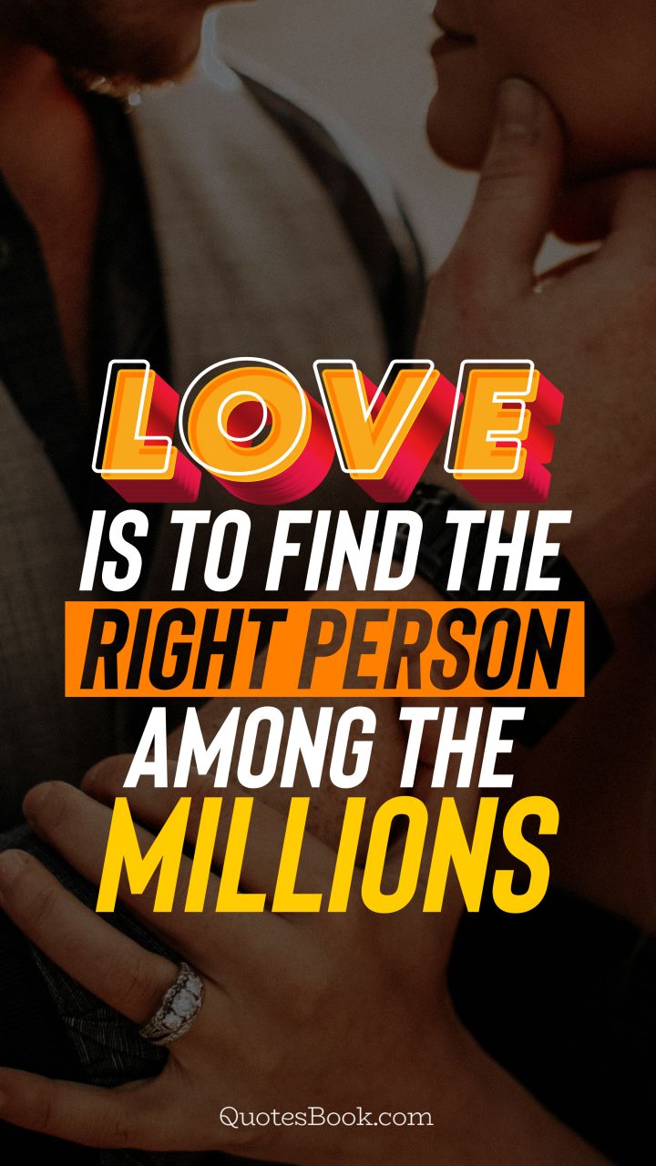 Love is to find the right person among the millions. - Quote by QuotesBook
