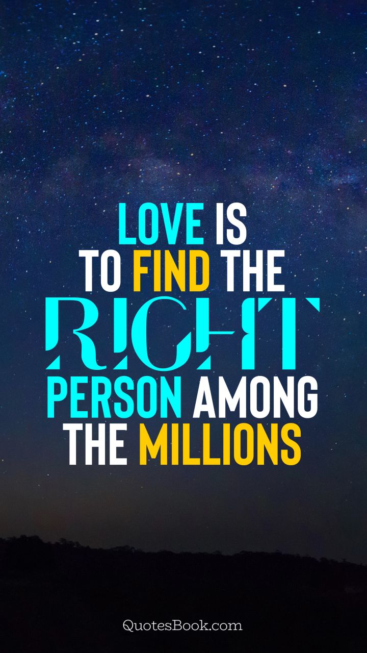 Love is to find the right person among the millions. - Quote by ...