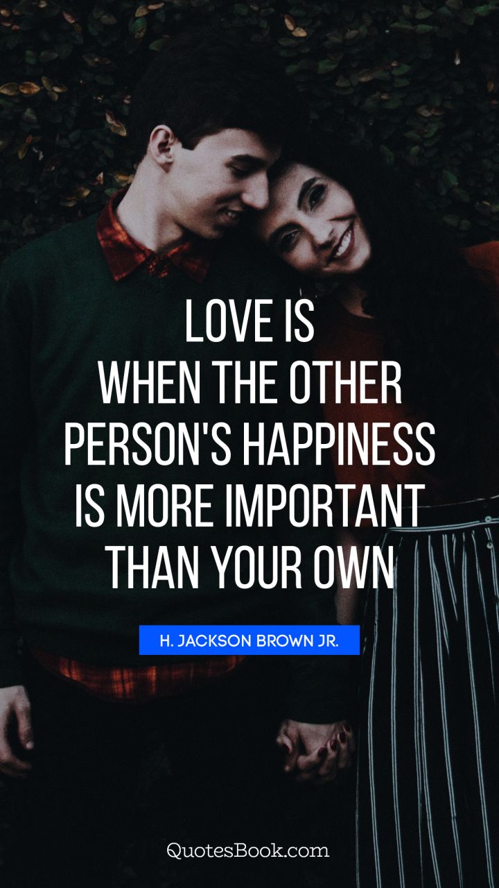 Love is when the other person's happiness is more important than your own. - Quote by H. Jackson Brown, Jr.