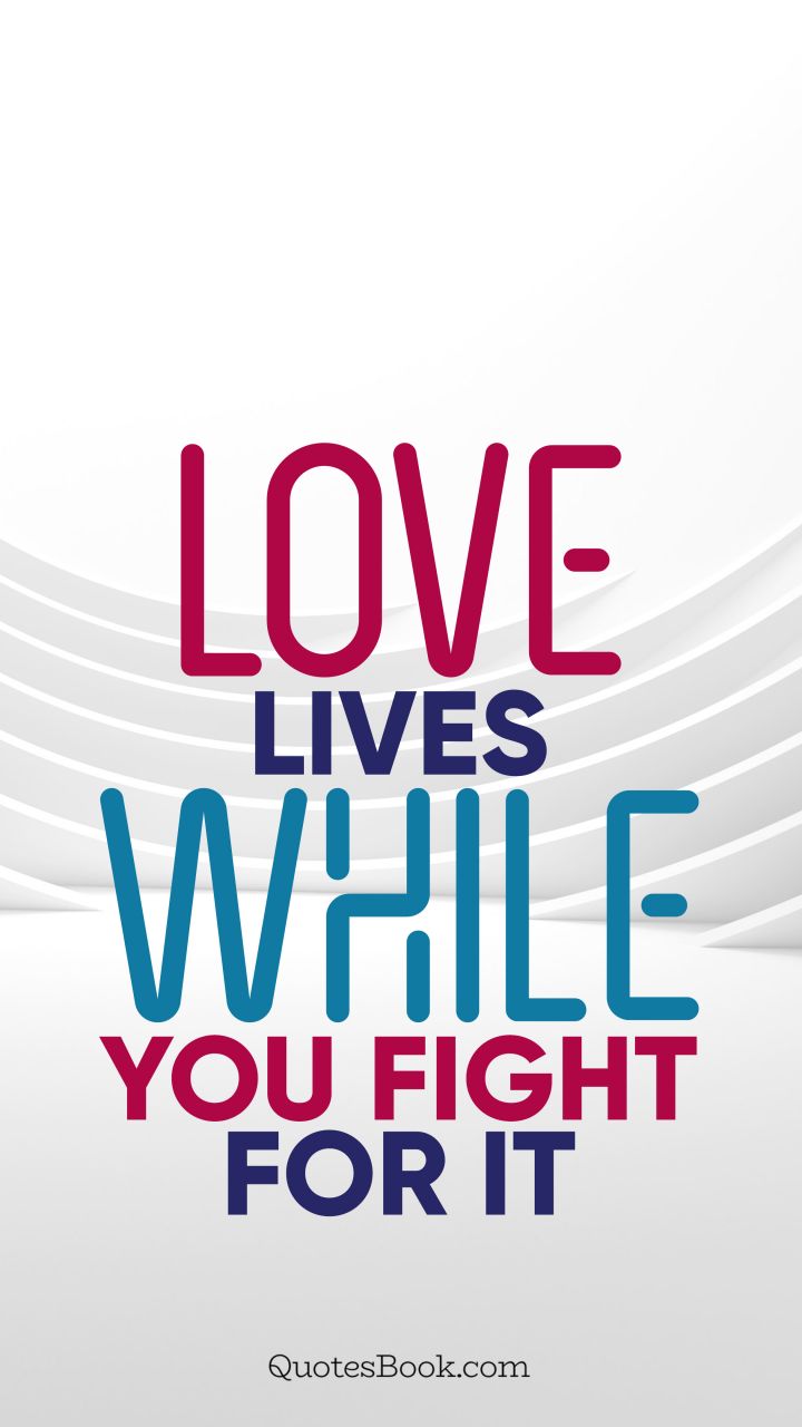 Love lives while you fight for it. - Quote by QuotesBook
