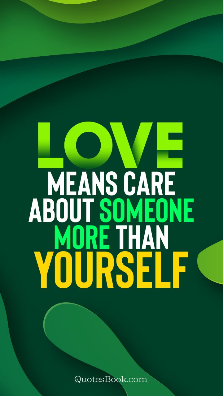 Love means care about someone more than yourself. - Quote by QuotesBook