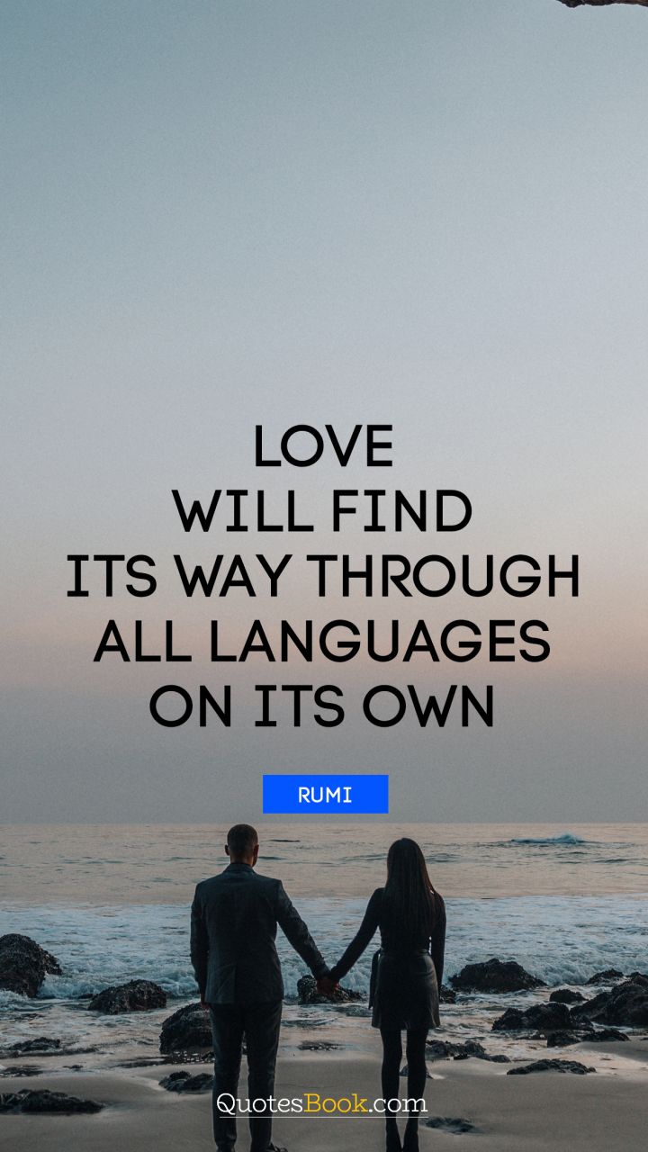 Love will find its way through all languages on its own. - Quote by Rumi