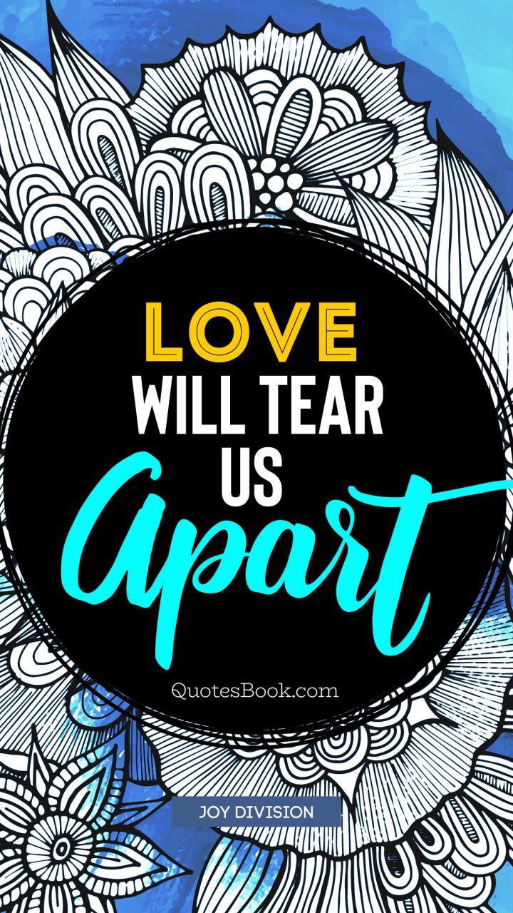 Love will tear us apart. - Quote by Joy Division