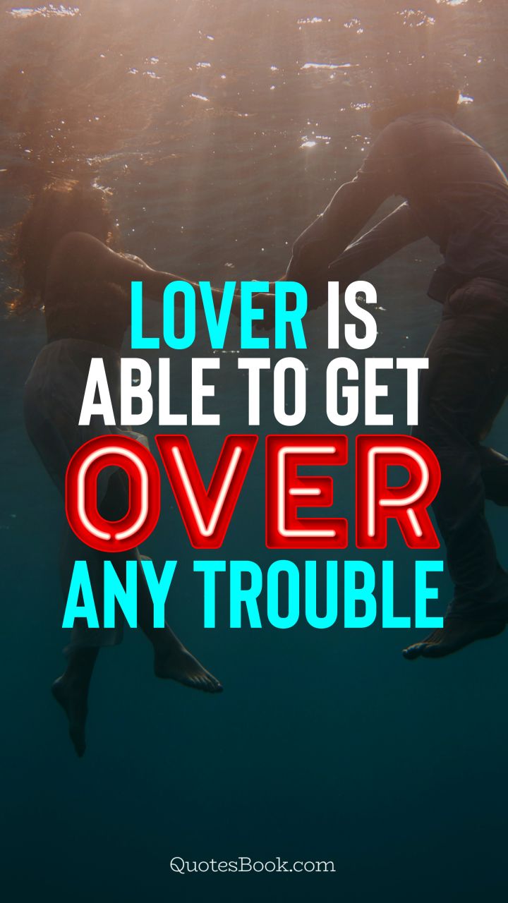 Lover is able to get over any trouble. - Quote by QuotesBook