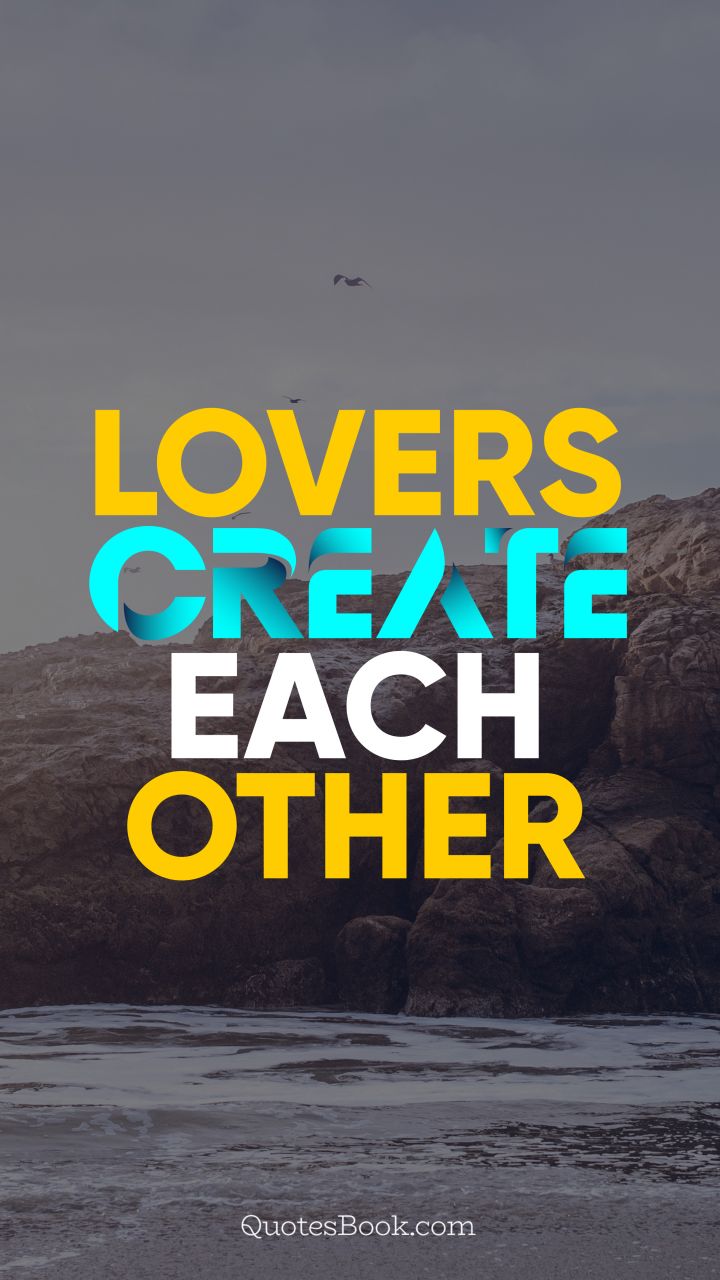 Lovers create each other. - Quote by QuotesBook
