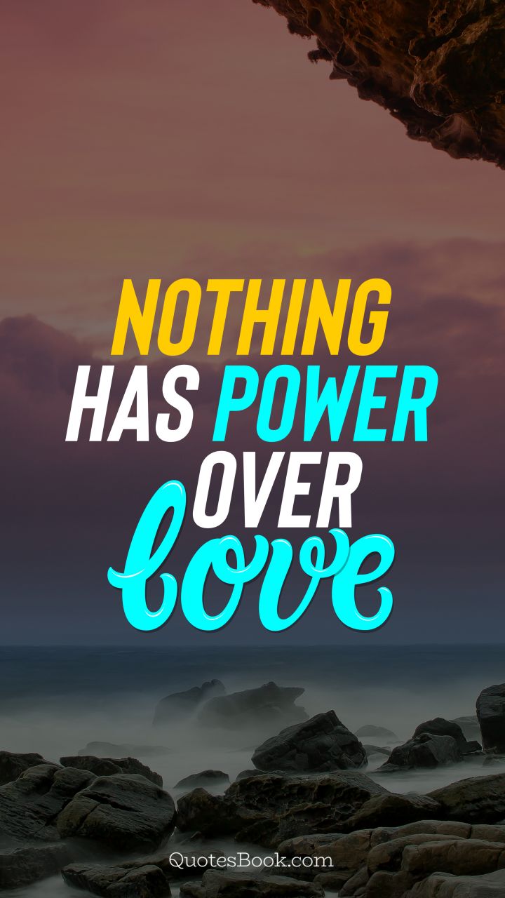 Nothing has power over love. - Quote by QuotesBook