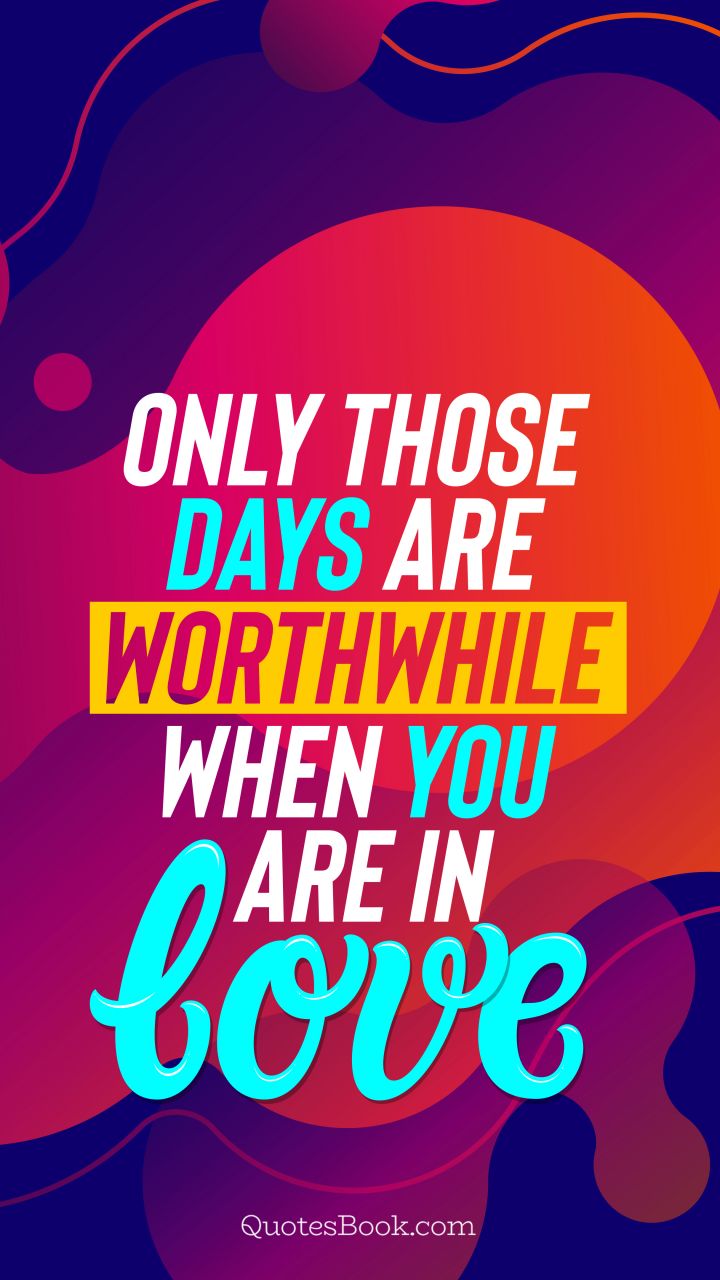 Only those days are worthwhile when you are in love. - Quote by QuotesBook