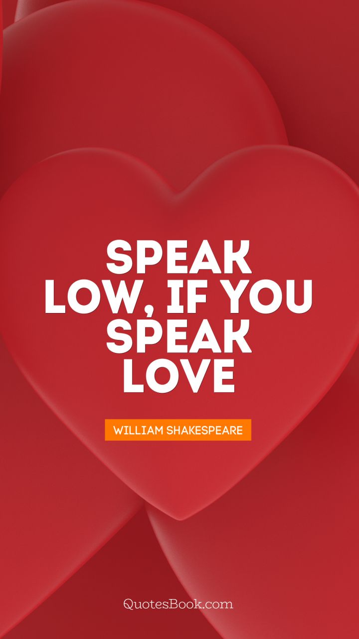 Speak low, if you speak love. - Quote by William Shakespeare