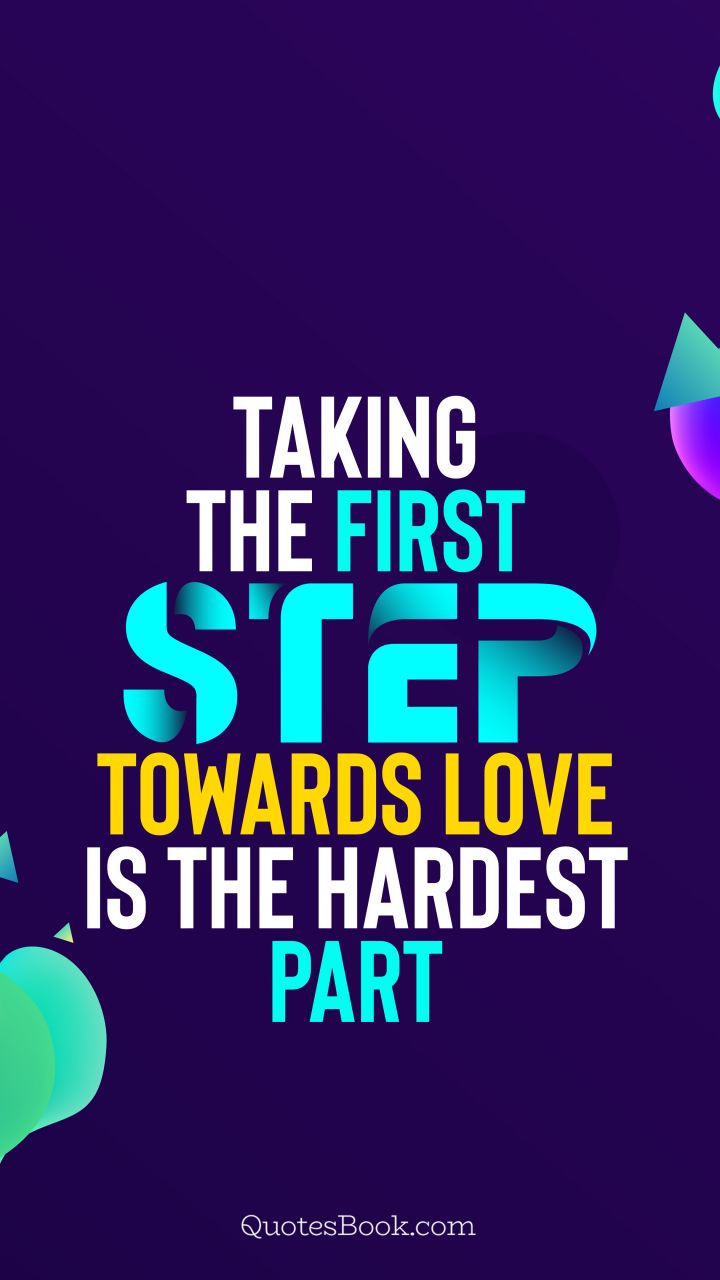 Taking the first step towards love is the hardest part. - Quote by QuotesBook