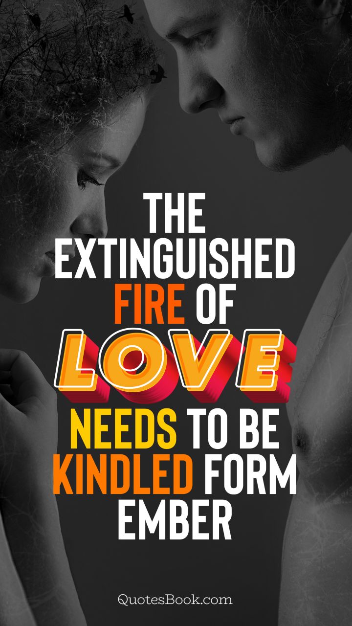 The extinguished fire of love needs to be kindled form ember. - Quote by QuotesBook