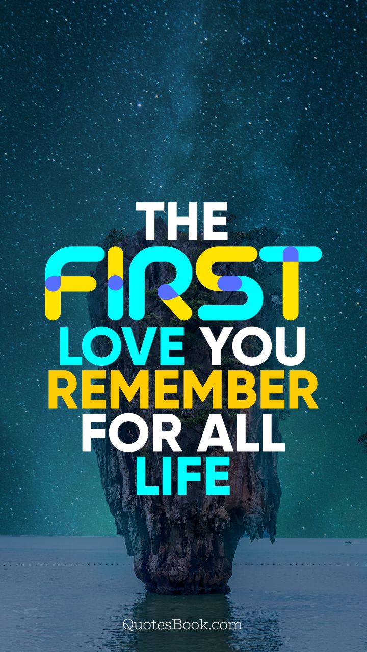 The first love you remember for all life. - Quote by QuotesBook