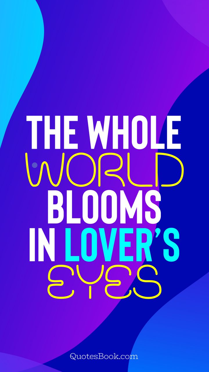 The whole world blooms in lover’s eyes. - Quote by QuotesBook