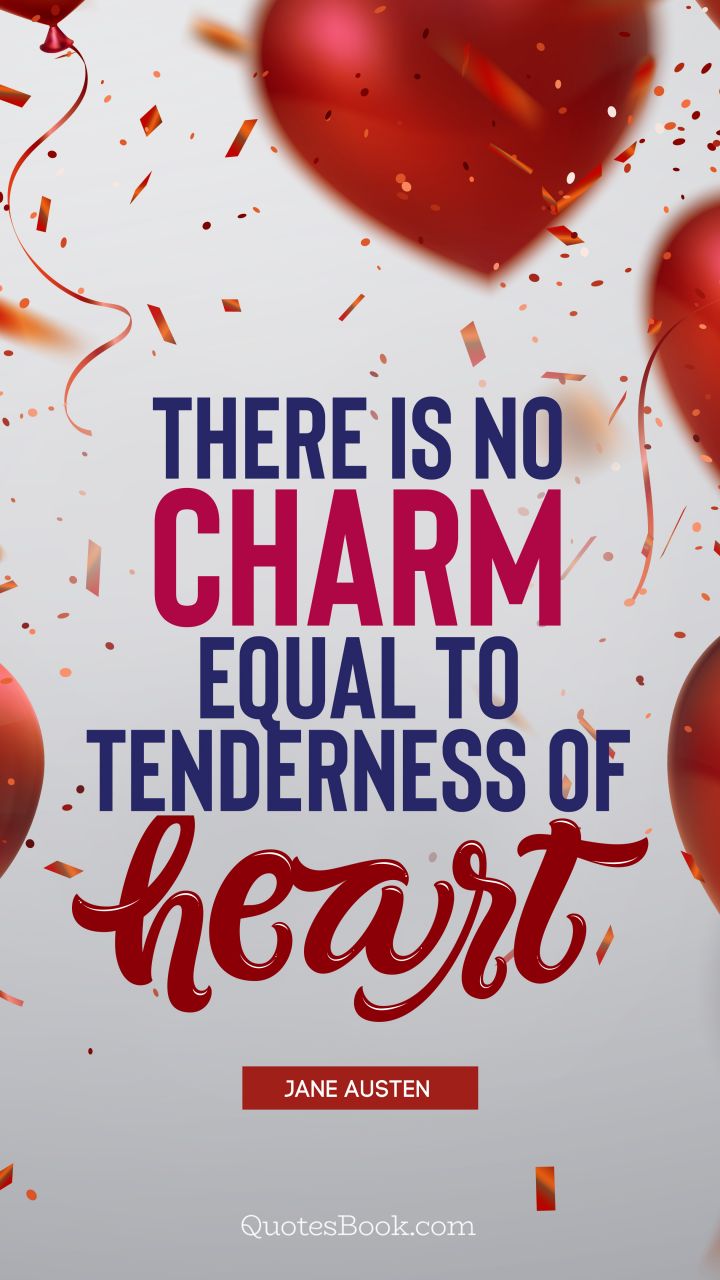 There is no charm equal to tenderness of heart . - Quote by Jane Austen