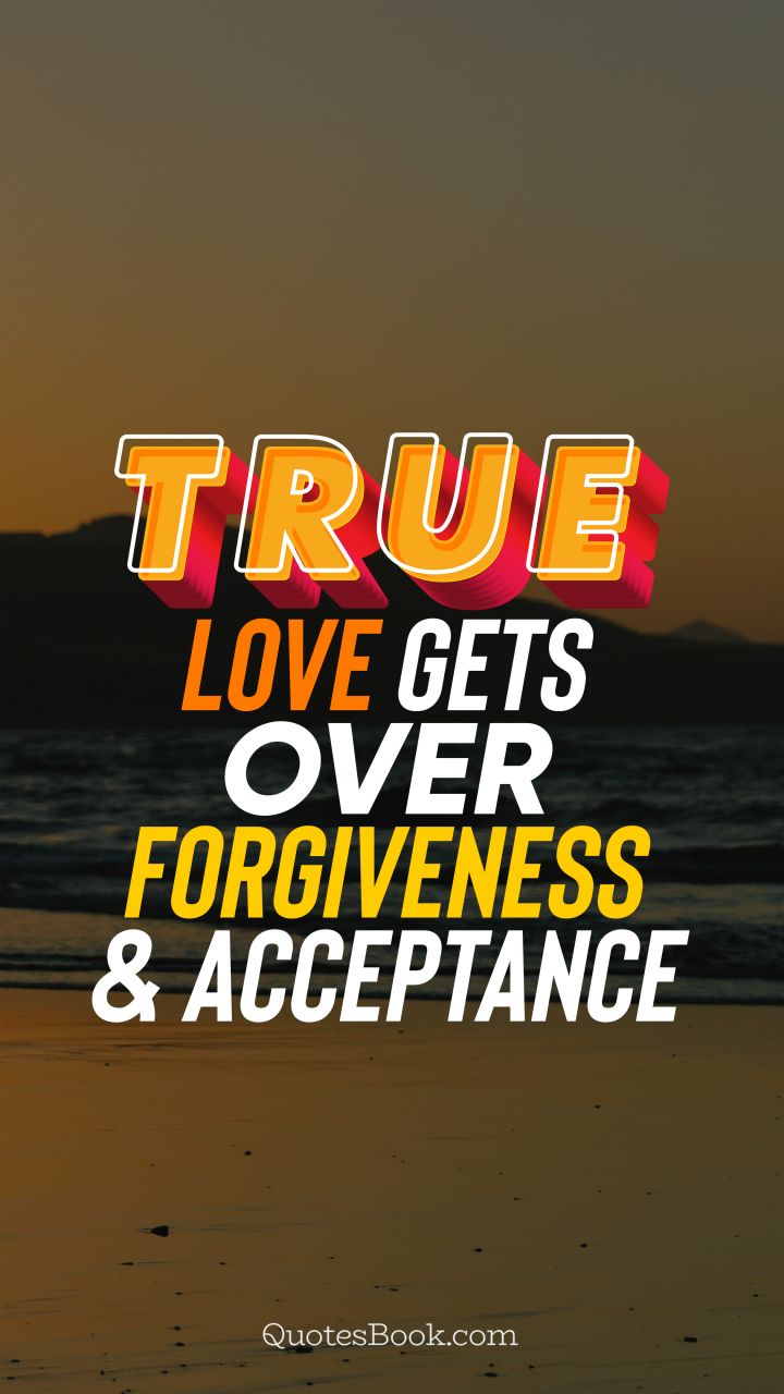 True love gets over forgiveness and acceptance. - Quote by QuotesBook