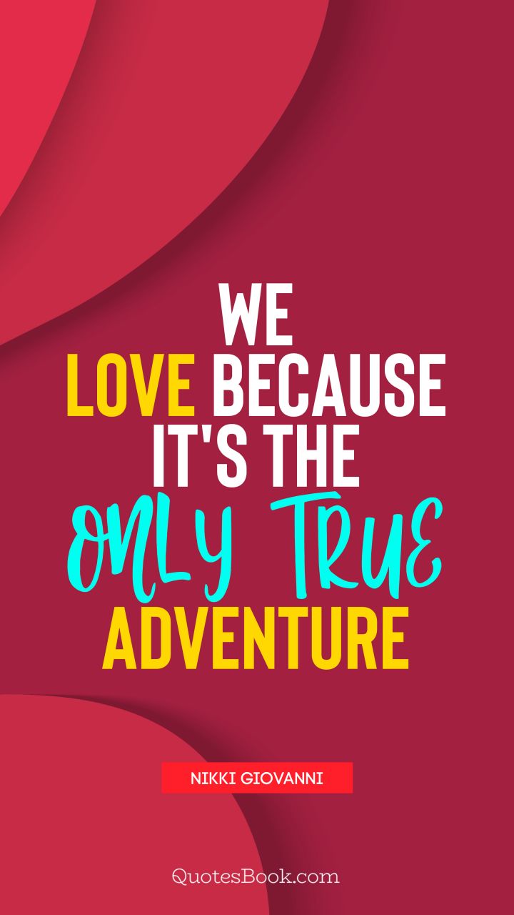 We love because it's the only true adventure. - Quote by Nikki Giovanni