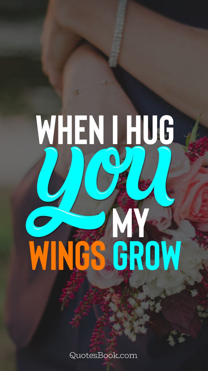 When I hug you, my wings grow. - Quote by QuotesBook