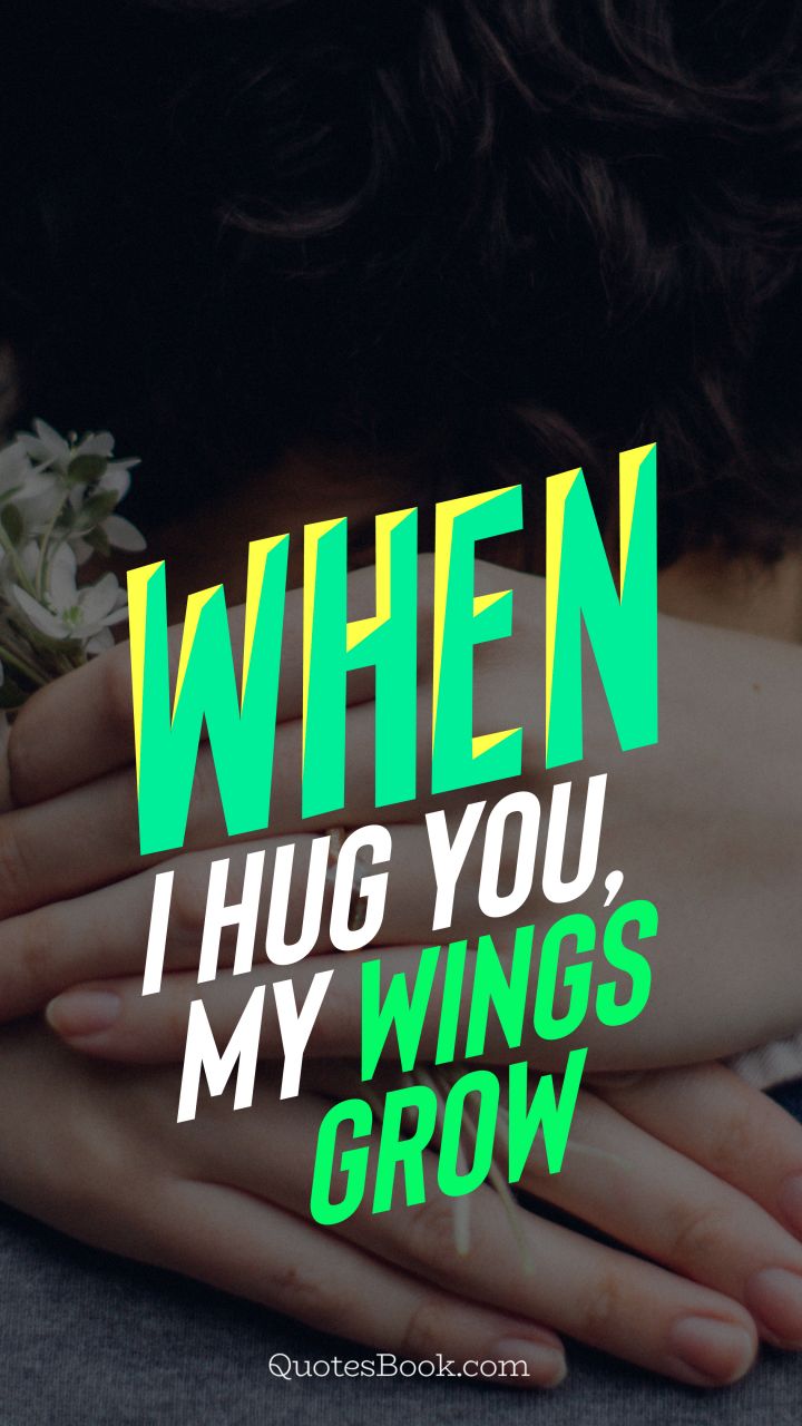 When I hug you, my wings grow. - Quote by QuotesBook