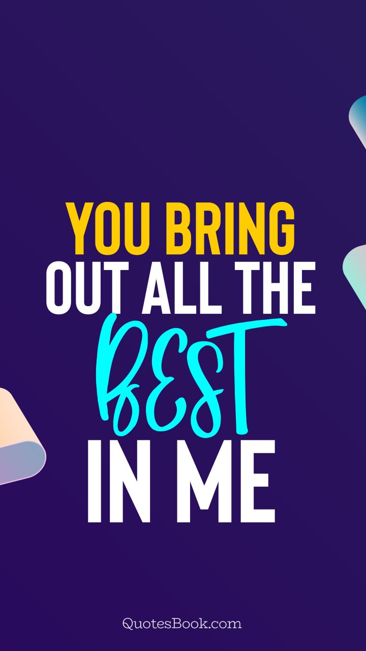 You bring out all the best in me. - Quote by QuotesBook