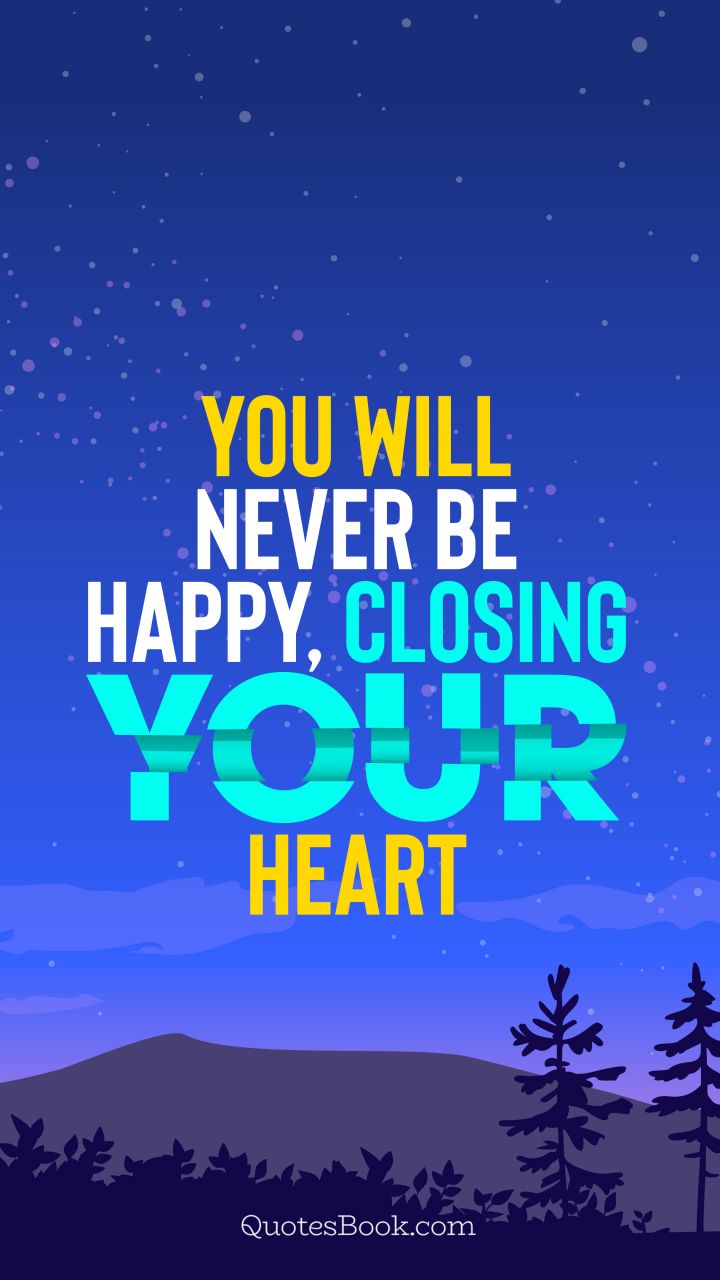 You will never be happy, closing your heart. - Quote by QuotesBook