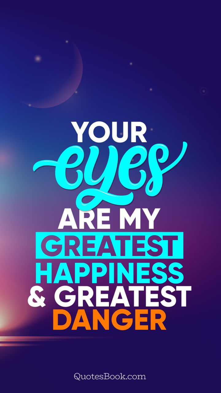 Your eyes are my greatest happiness and greatest danger. - Quote by QuotesBook