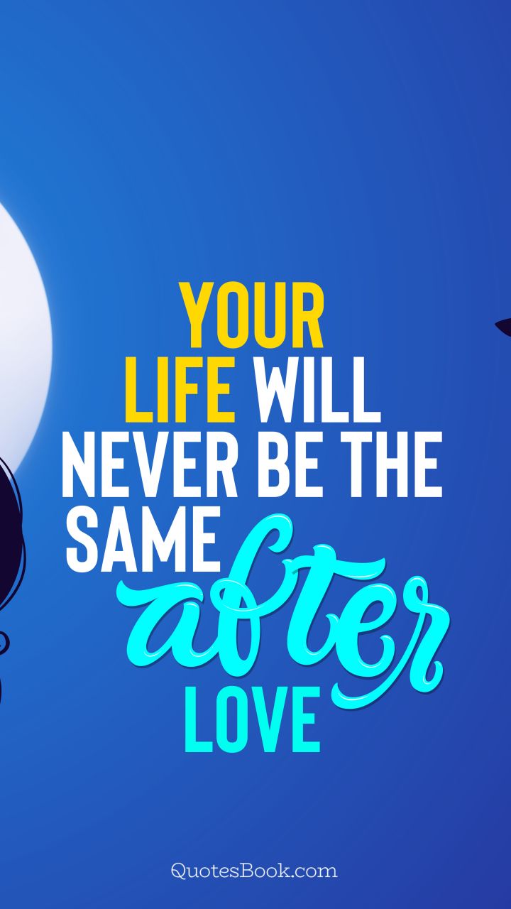 Your life will never be the same after love. - Quote by QuotesBook