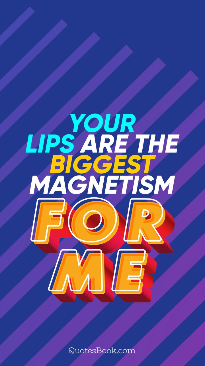 Your lips are the biggest magnetism for me. - Quote by QuotesBook