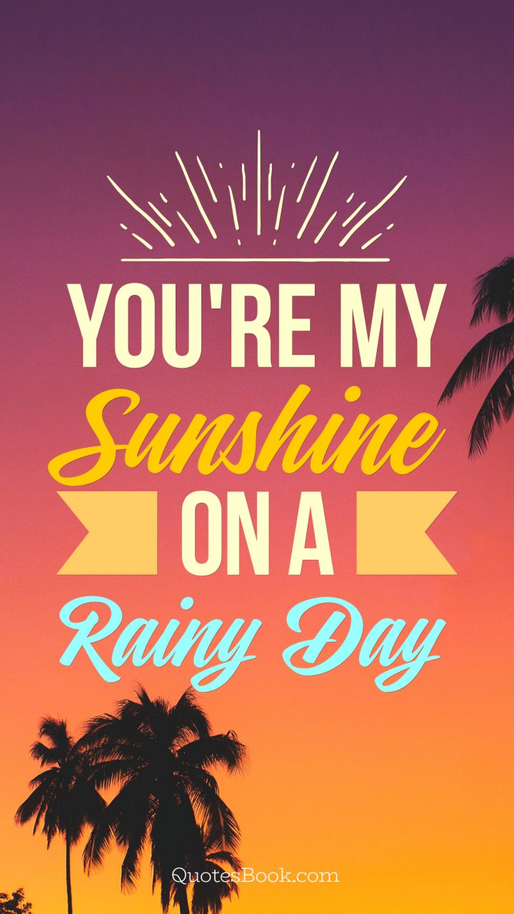 You're my sunshine on a rainy day