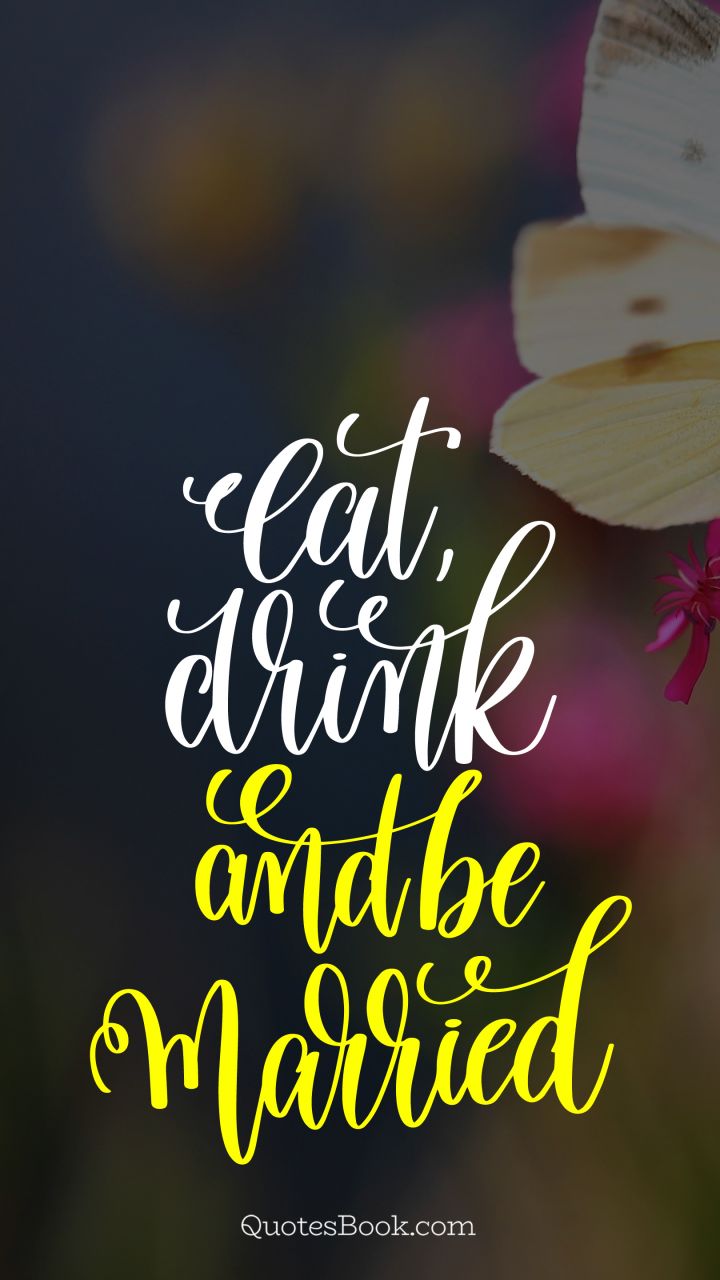 Eat, drink, and be married