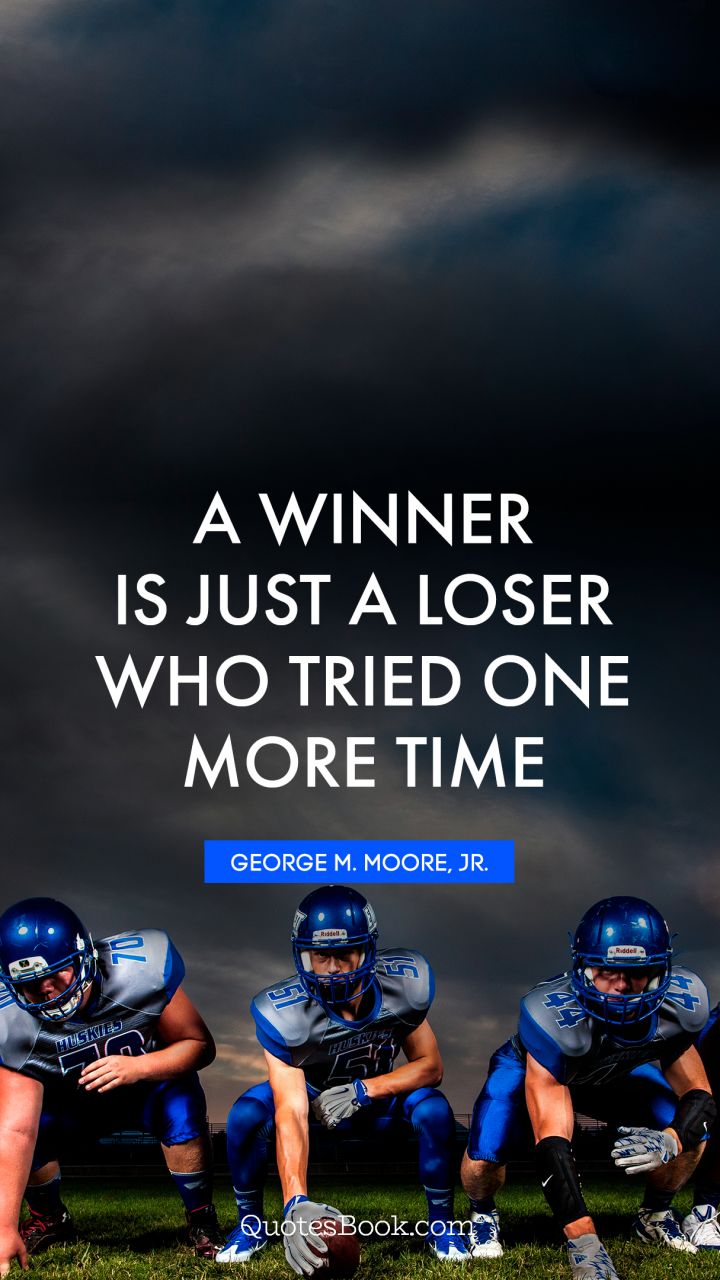 A winner is just a loser who tried one more time. - Quote by GEORGE M. MOORE, JR.