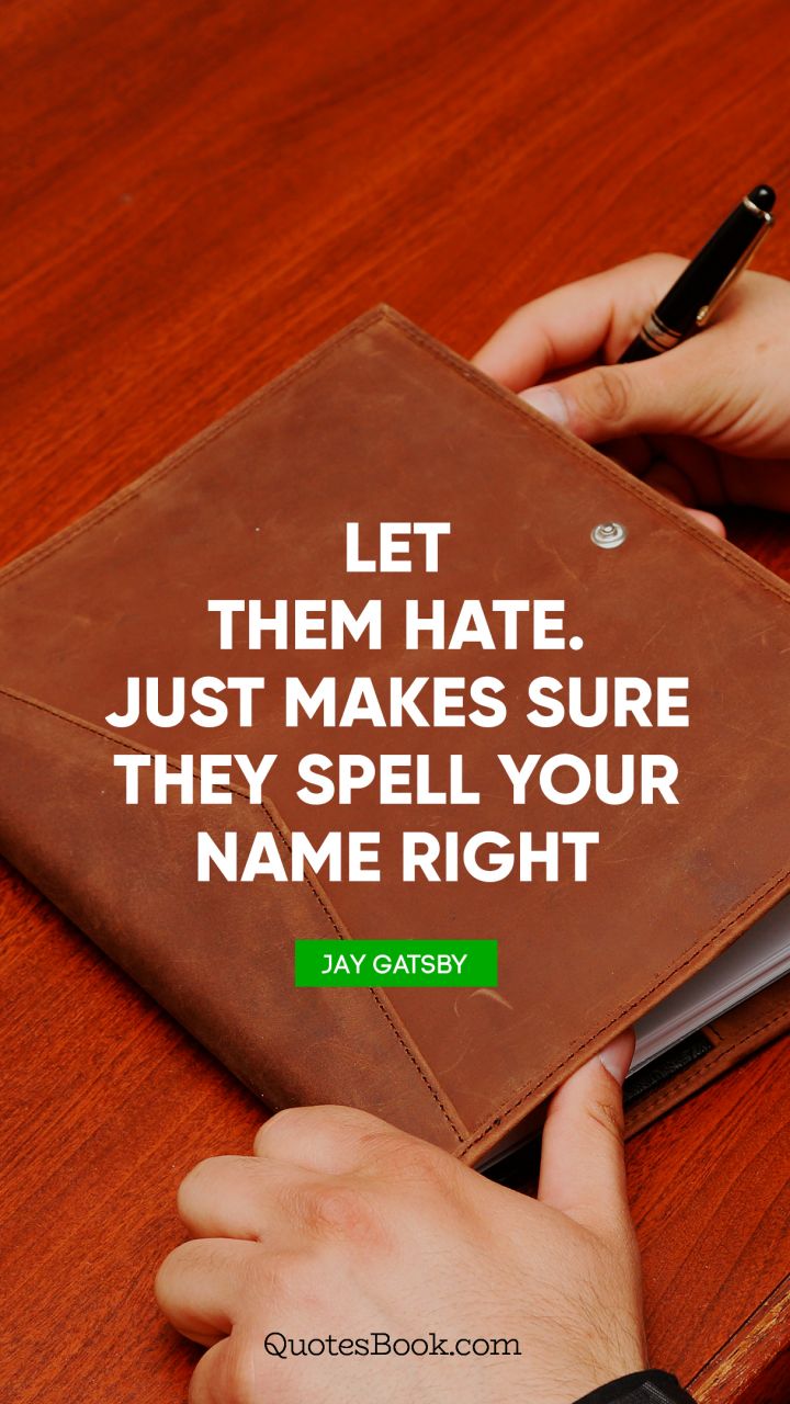 Let them hate. Just makes sure they spell your name right. - Quote by Jay Gatsby