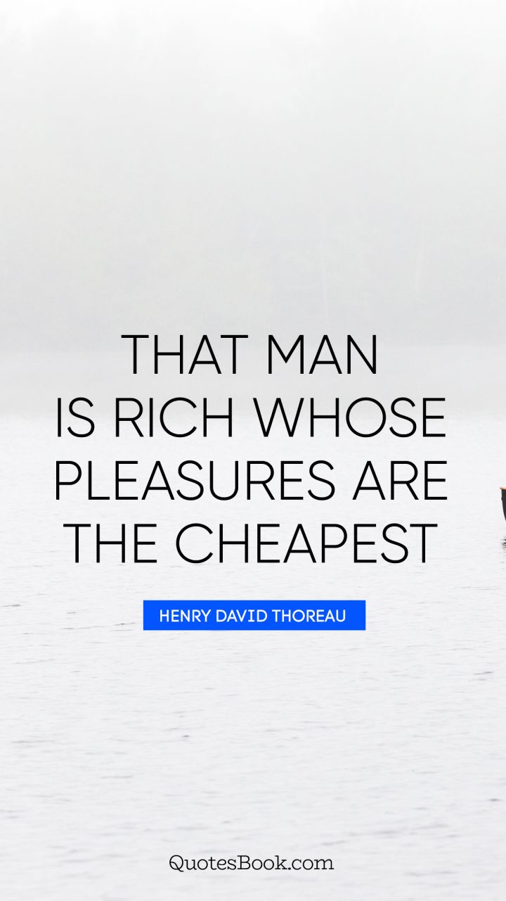 That man is rich whose pleasures are the cheapest. - Quote by Henry David Thoreau