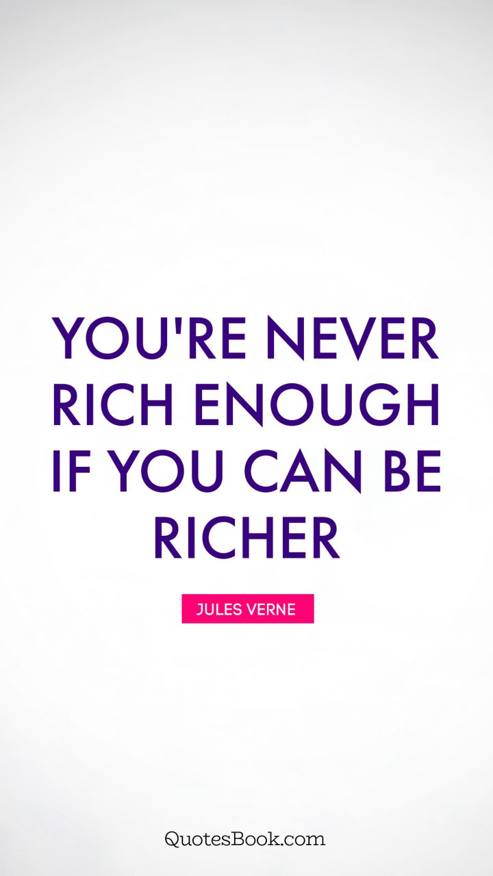 You're never rich enough if you can be richer. - Quote by Jules Verne