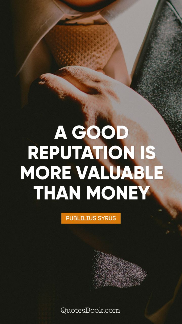 A good reputation is more valuable than money. - Quote by Publilius Syrus