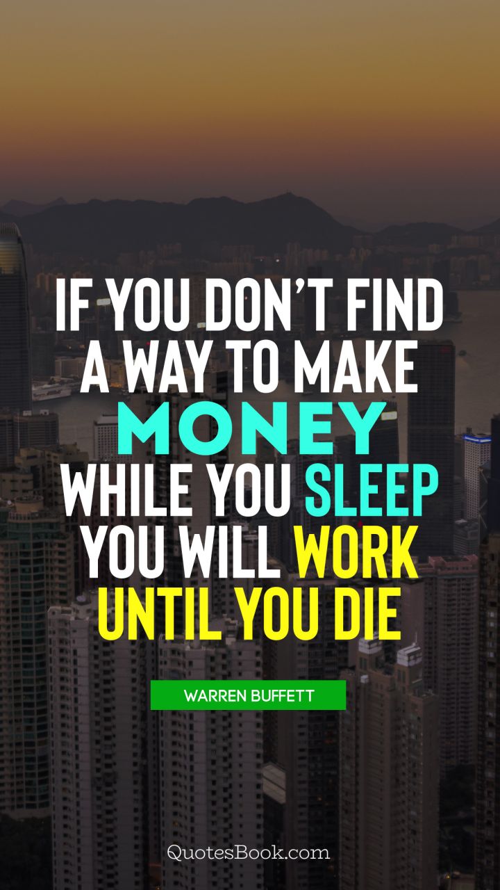 If you don't find a way to make money while you sleep you will work
