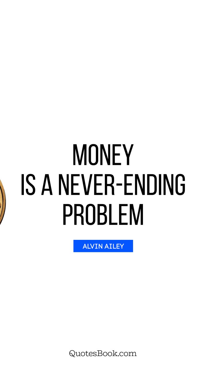 Money is a never-ending problem. - Quote by Alvin Ailey