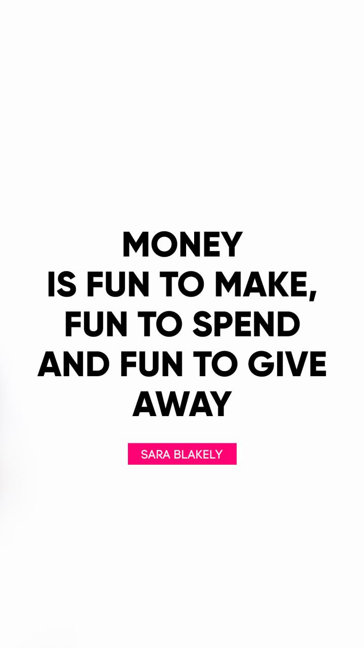 Money is fun to make, fun to spend and fun to give away. - Quote by Sara Blakely