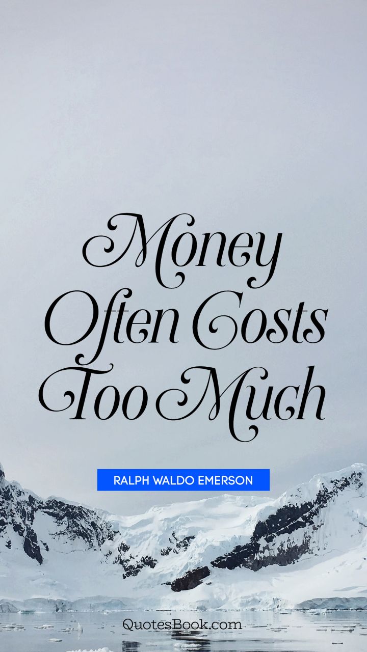 Money often costs too much. - Quote by Ralph Waldo Emerson