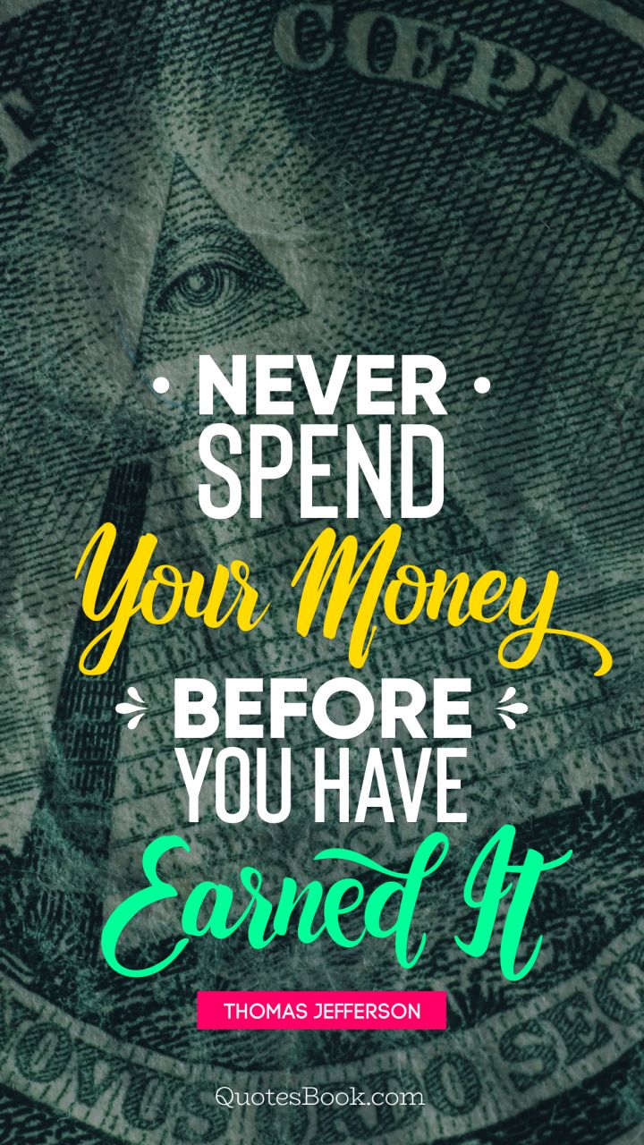Never spend your money before you have earned it. - Quote by Thomas Jefferson 