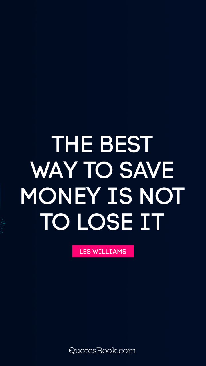 The best way to save money is not to lose it. - Quote by Les Williams