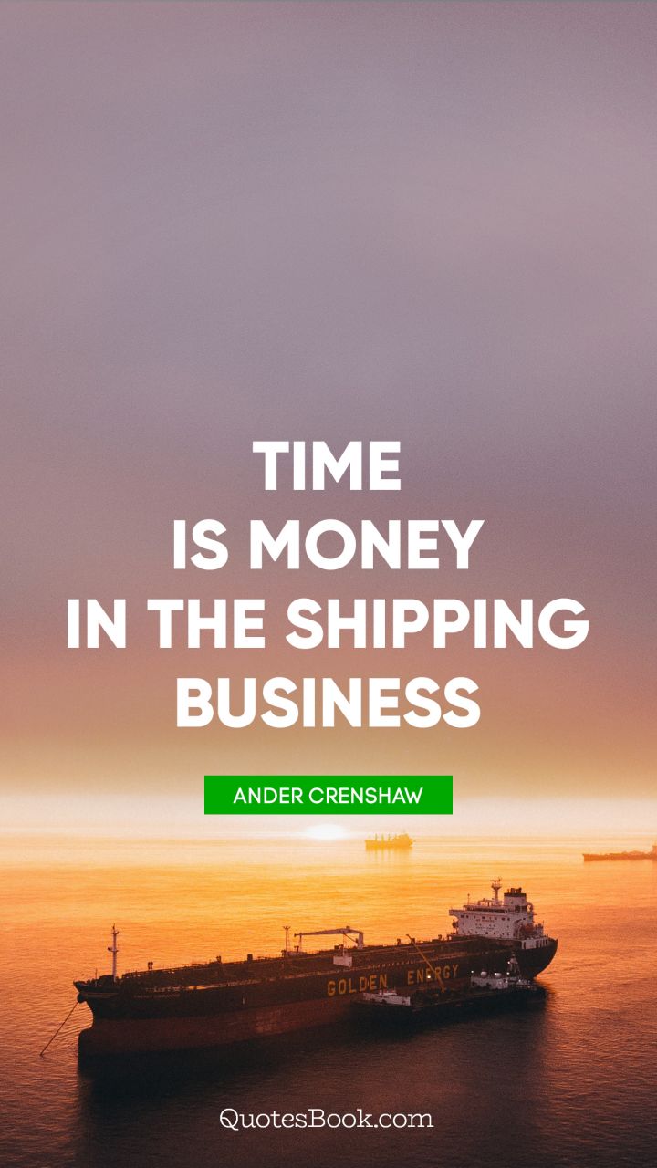 Time is money in the shipping business. - Quote by Ander Crenshaw